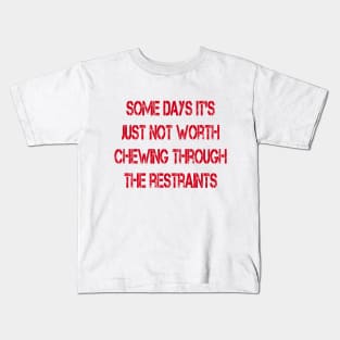 Some Days It's Just Not Worth Chewing Through the Restraints Kids T-Shirt